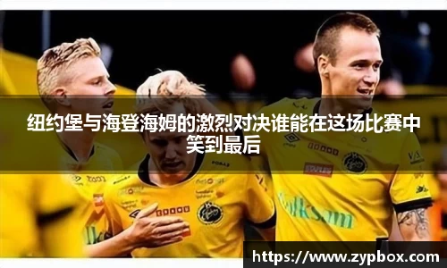 纽约堡与海登海姆的激烈对决谁能在这场比赛中笑到最后